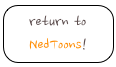 return to NedToons!